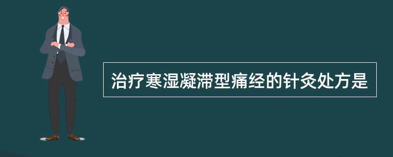 治疗寒湿凝滞型痛经的针灸处方是