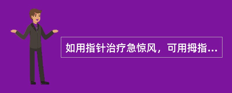 如用指针治疗急惊风，可用拇指指甲重掐