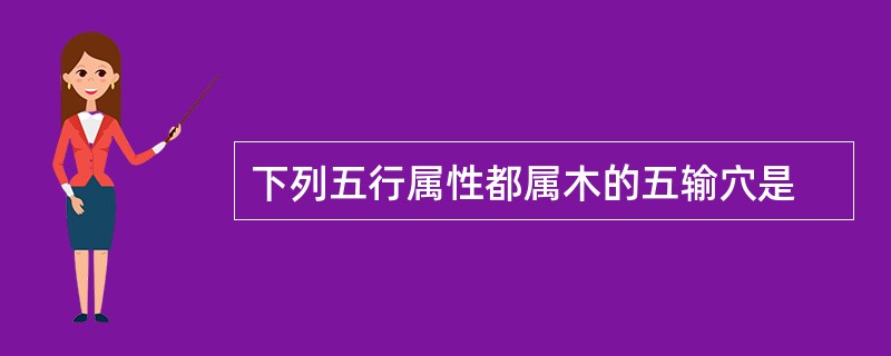 下列五行属性都属木的五输穴是