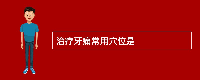 治疗牙痛常用穴位是