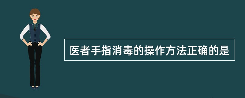 医者手指消毒的操作方法正确的是