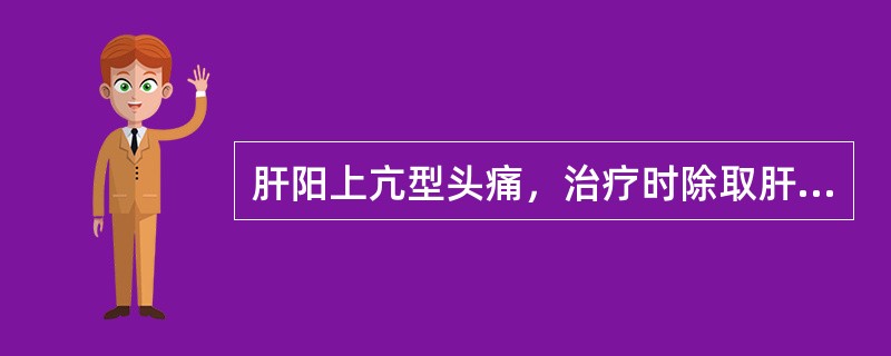 肝阳上亢型头痛，治疗时除取肝俞穴外，并可取