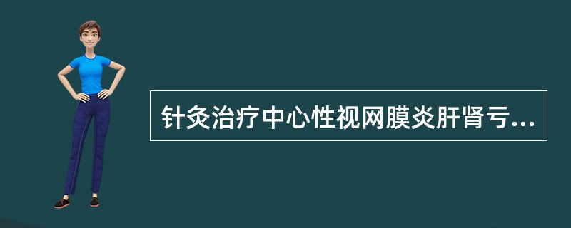 针灸治疗中心性视网膜炎肝肾亏虚者，除基本处方外，可加