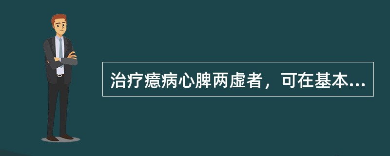 治疗癔病心脾两虚者，可在基本处方的基础上再加