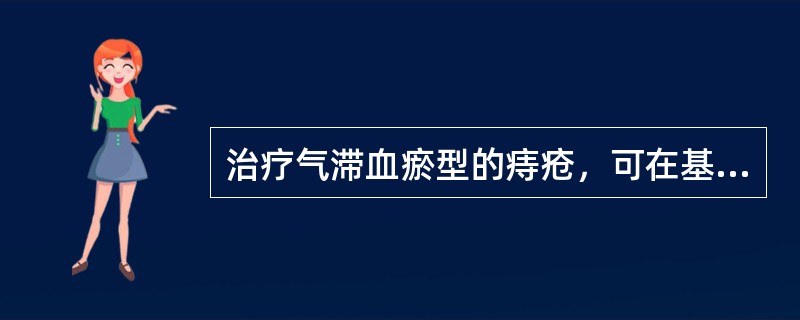 治疗气滞血瘀型的痔疮，可在基本处方上再加
