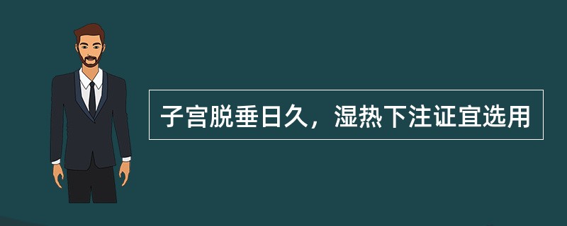 子宫脱垂日久，湿热下注证宜选用