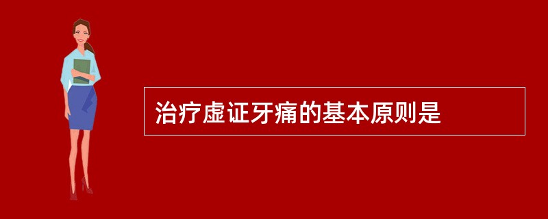 治疗虚证牙痛的基本原则是