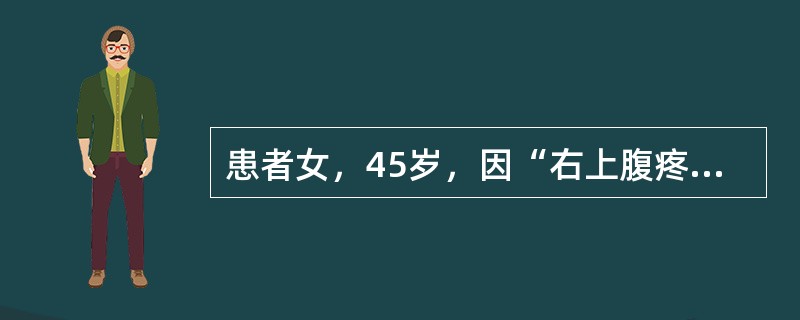 患者女，45岁，因“右上腹疼痛2小时”来诊。患者2个月前无明显诱因出现右上腹疼痛，改变体位后可自行缓解，故未予重视。2小时前，患者饱餐后突发右上腹疼痛，放射至右肩背部，伴发热、恶心，呕吐，口苦。小便色