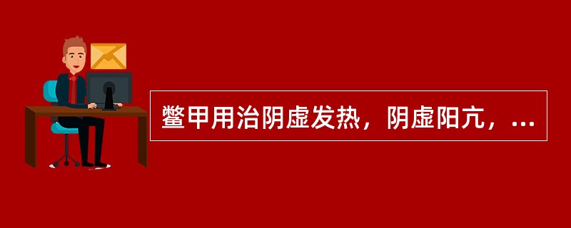 鳖甲用治阴虚发热，阴虚阳亢，阴虚风动等证是取其什么功效