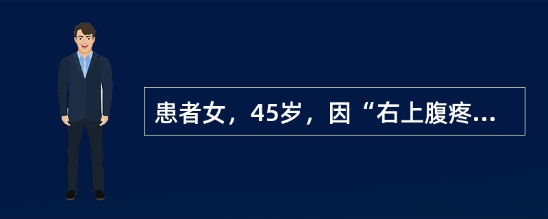 患者女，45岁，因“右上腹疼痛2小时”来诊。患者2个月前无明显诱因出现右上腹疼痛，改变体位后可自行缓解，故未予重视。2小时前，患者饱餐后突发右上腹疼痛，放射至右肩背部，伴发热、恶心，呕吐，口苦。小便色