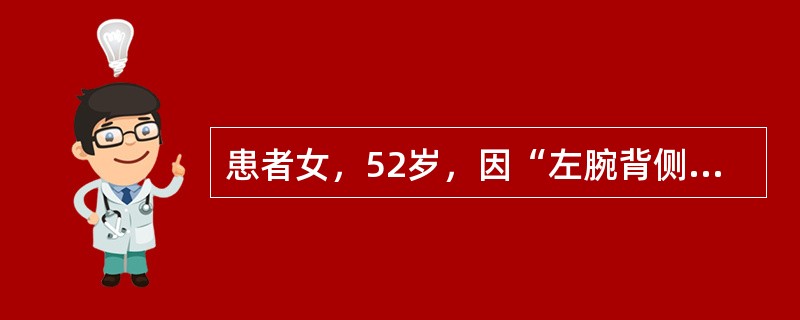 患者女，52岁，因“左腕背侧表面囊性肿物5年余”来诊。患者左手腕背侧可见杏核大小肿物，皮色不变，表面光滑，触之硬韧似软骨，疼痛，移动度差，导致示指麻木。近年来加重，影响日常一般家务活，舌暗红，脉弦滑。