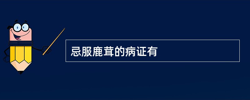 忌服鹿茸的病证有