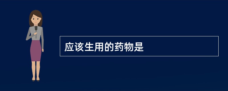应该生用的药物是
