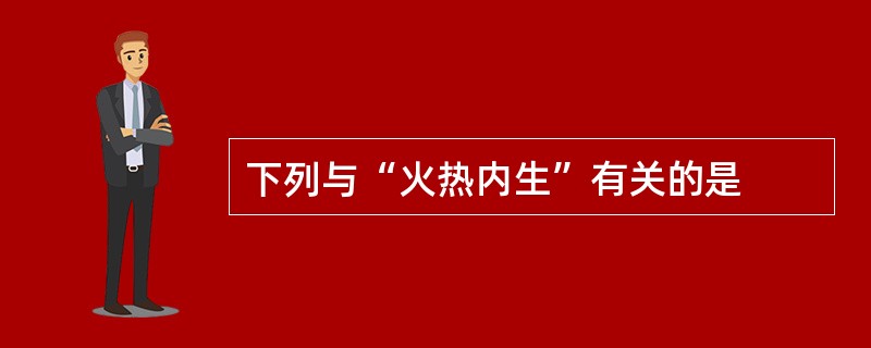 下列与“火热内生”有关的是