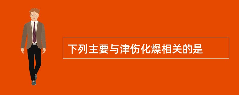 下列主要与津伤化燥相关的是