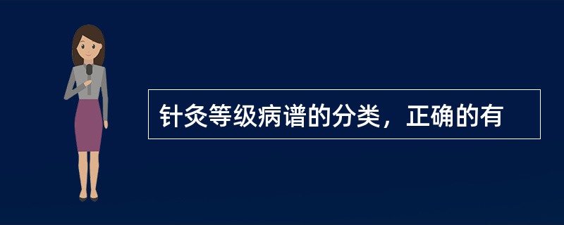针灸等级病谱的分类，正确的有