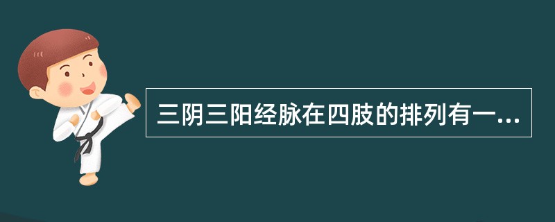 三阴三阳经脉在四肢的排列有一定的规律。阳经在四肢外侧，阴经在四肢内侧。阳经排列顺序一般是阳明、少阳、太阳；阴经排列顺序一般是太阴、厥阴、少阴。但也有例外情况。足三阴经在内踝上8寸处，经脉循行发生交叉，