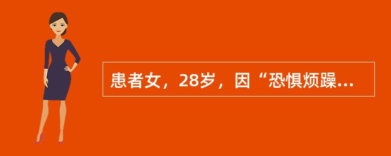 患者女，28岁，因“恐惧烦躁、心悸、自汗10个月”来诊。患者既往身体健康。体格检查、神经系统检查正常。精神检查：意识清，焦虑貌，两眉紧锁，不能安静，不停地搓手顿足、来回走动，喋喋不休叙述自己的痛苦，声