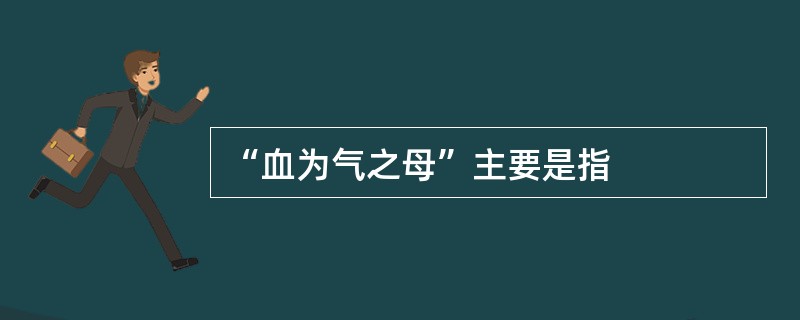 “血为气之母”主要是指