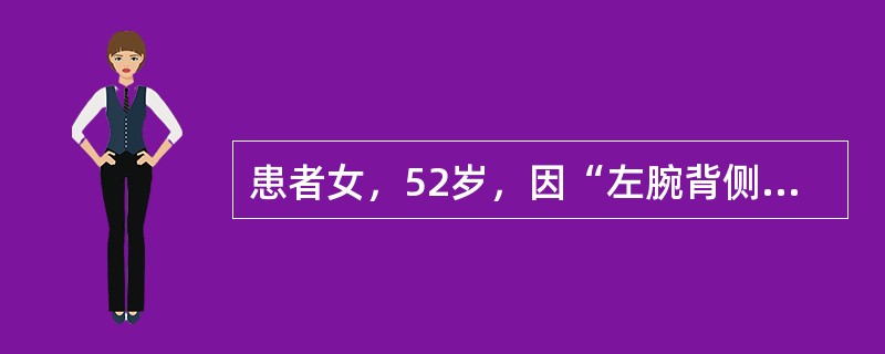 患者女，52岁，因“左腕背侧表面囊性肿物5年余”来诊。患者左手腕背侧可见杏核大小肿物，皮色不变，表面光滑，触之硬韧似软骨，疼痛，移动度差，导致示指麻木。近年来加重，影响日常一般家务活，舌暗红，脉弦滑。