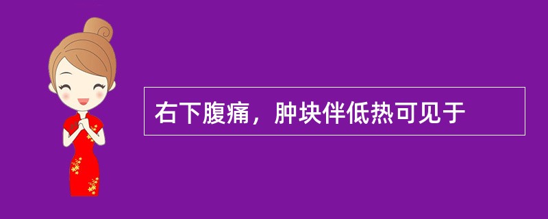 右下腹痛，肿块伴低热可见于