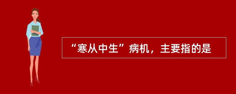 “寒从中生”病机，主要指的是