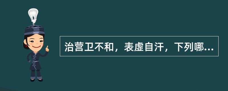 治营卫不和，表虚自汗，下列哪二药常配伍使用