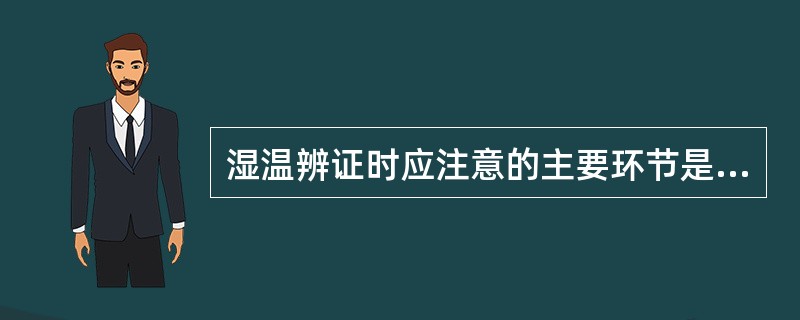 湿温辨证时应注意的主要环节是（）