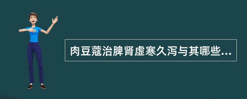 肉豆蔻治脾肾虚寒久泻与其哪些功效有关