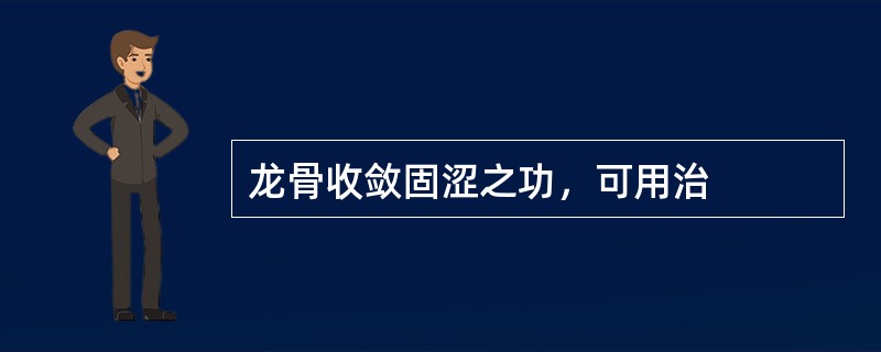 龙骨收敛固涩之功，可用治