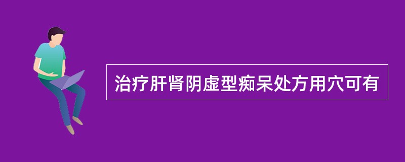 治疗肝肾阴虚型痴呆处方用穴可有