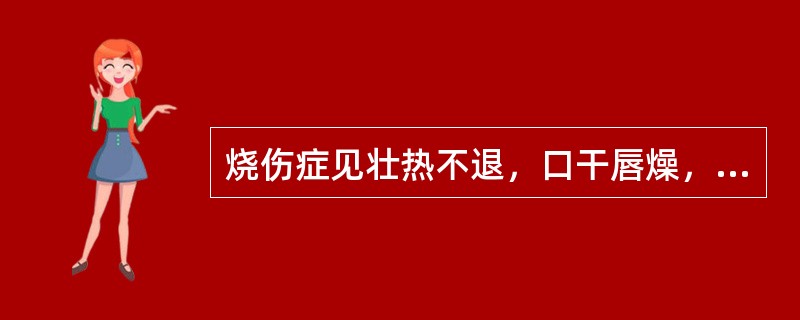 烧伤症见壮热不退，口干唇燥，躁动不安，大便秘结，小便短赤，舌红绛而干，苔黄或黄糙，或焦干起刺，脉弦数。内治法则是