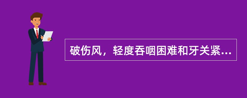 破伤风，轻度吞咽困难和牙关紧闭，全身肌肉痉挛，抽搐较清，间歇期较长，舌苔薄白，脉弦细。内治方剂宜选用