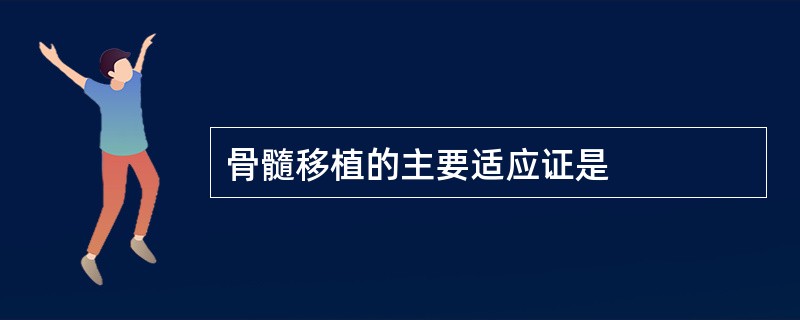 骨髓移植的主要适应证是