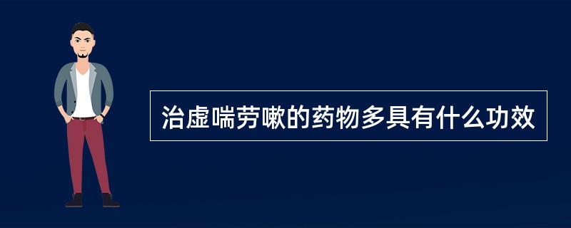 治虚喘劳嗽的药物多具有什么功效