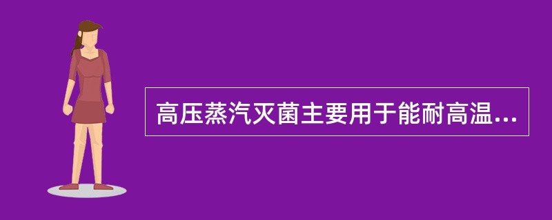 高压蒸汽灭菌主要用于能耐高温的物品，例如