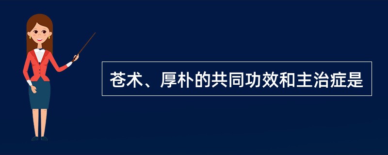 苍术、厚朴的共同功效和主治症是