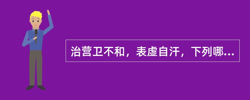 治营卫不和，表虚自汗，下列哪二药常配伍使用