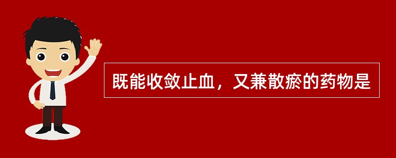 既能收敛止血，又兼散瘀的药物是