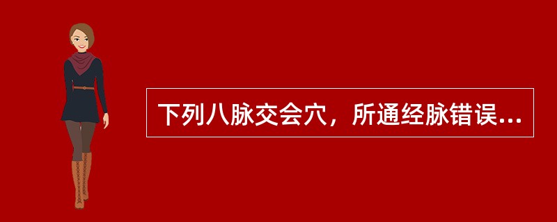 下列八脉交会穴，所通经脉错误的是：
