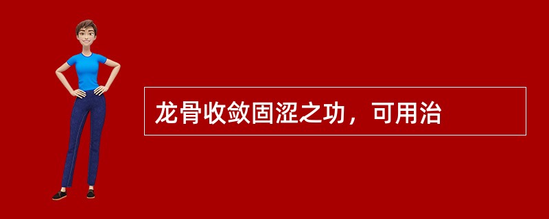 龙骨收敛固涩之功，可用治