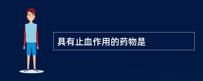 具有止血作用的药物是