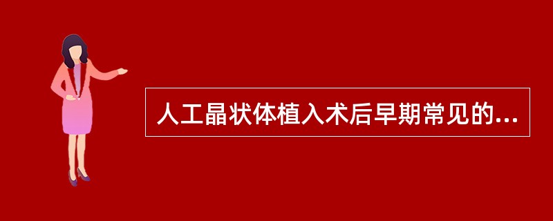 人工晶状体植入术后早期常见的并发症包括()