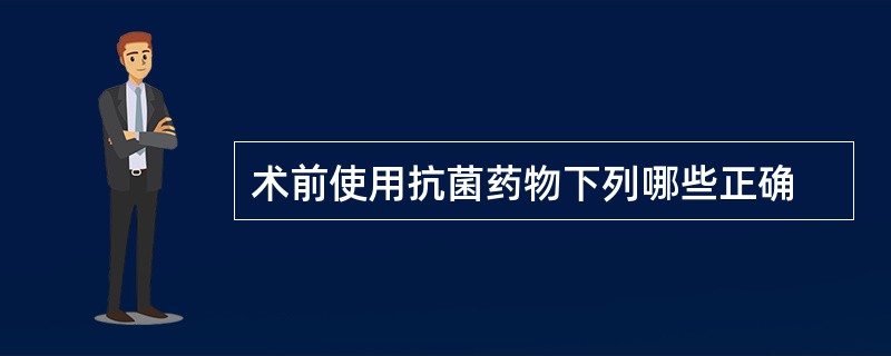术前使用抗菌药物下列哪些正确