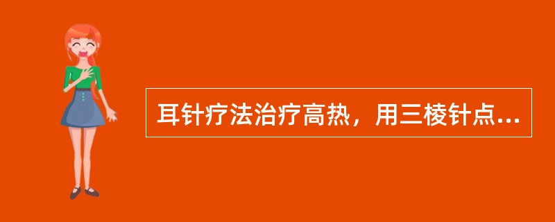 耳针疗法治疗高热，用三棱针点刺出血的常用部位是