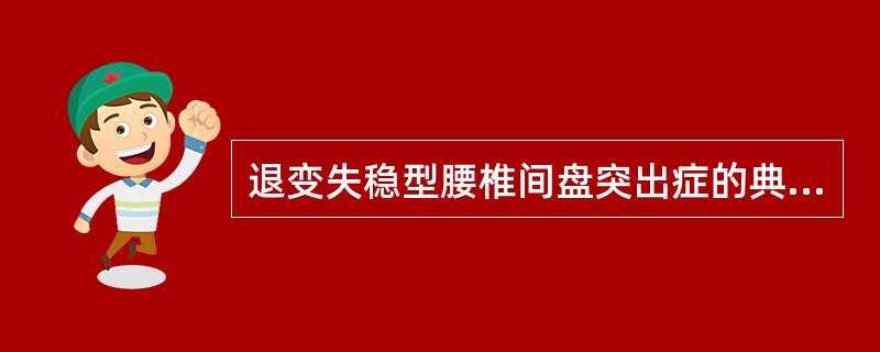 退变失稳型腰椎间盘突出症的典型症状有