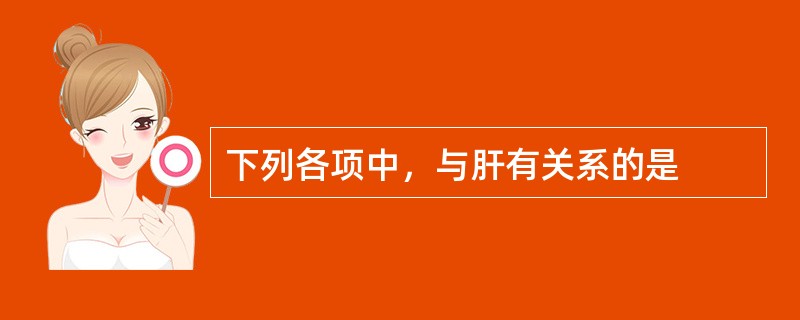 下列各项中，与肝有关系的是