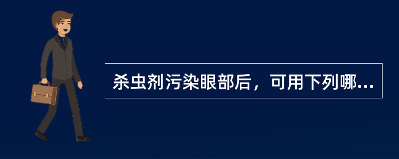 杀虫剂污染眼部后，可用下列哪种液体冲洗眼部()