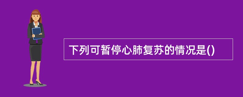 下列可暂停心肺复苏的情况是()