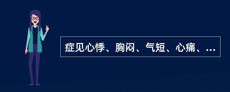 症见心悸、胸闷、气短、心痛、面色无华、舌淡苔白、脉细弱或虚大无力()